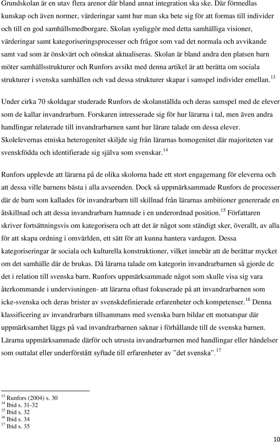 Skolan synliggör med detta samhälliga visioner, värderingar samt kategoriseringsprocesser och frågor som vad det normala och avvikande samt vad som är önskvärt och oönskat aktualiseras.