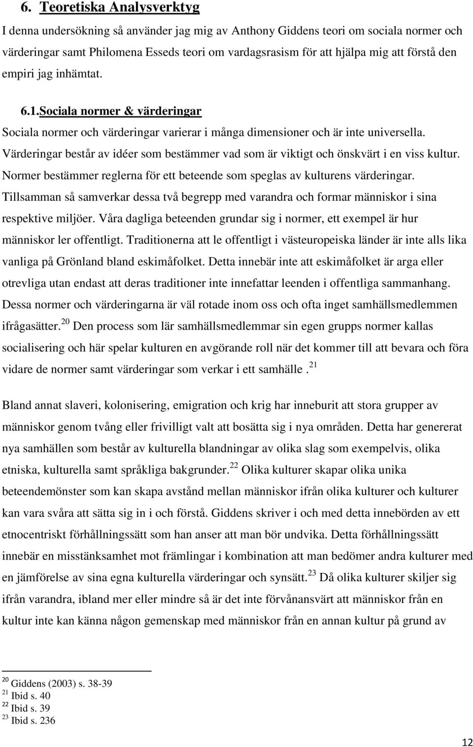 Värderingar består av idéer som bestämmer vad som är viktigt och önskvärt i en viss kultur. Normer bestämmer reglerna för ett beteende som speglas av kulturens värderingar.