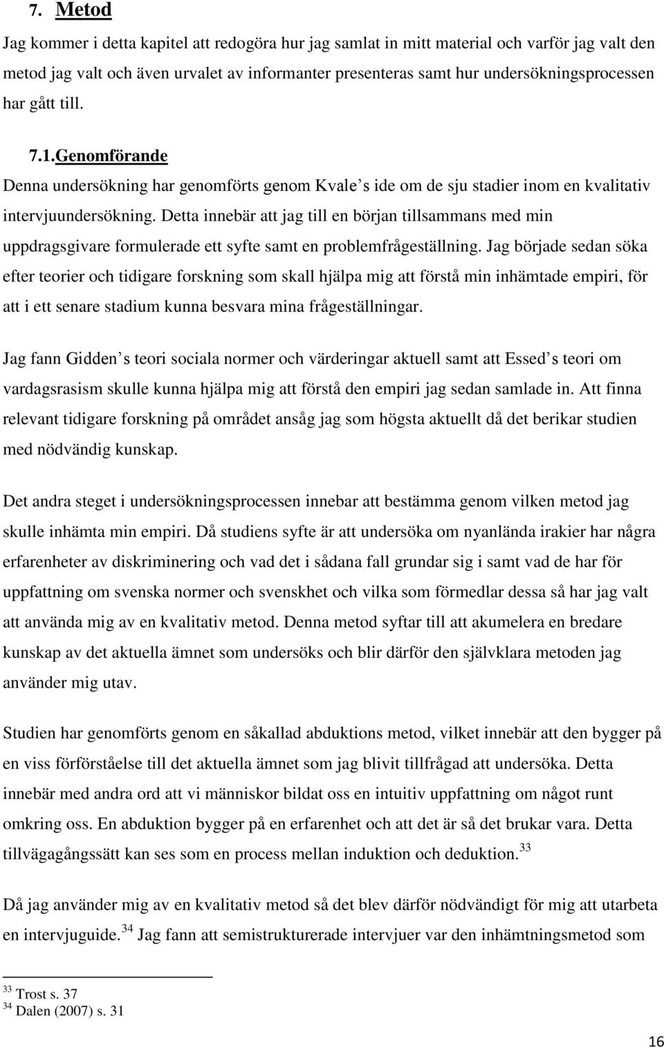 Detta innebär att jag till en början tillsammans med min uppdragsgivare formulerade ett syfte samt en problemfrågeställning.