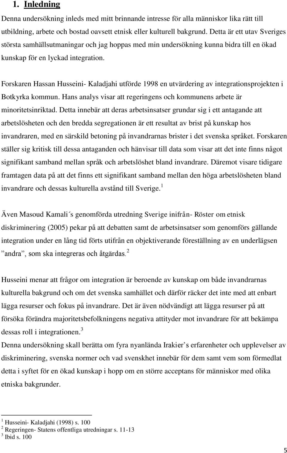 Forskaren Hassan Husseini- Kaladjahi utförde 1998 en utvärdering av integrationsprojekten i Botkyrka kommun. Hans analys visar att regeringens och kommunens arbete är minoritetsinriktad.