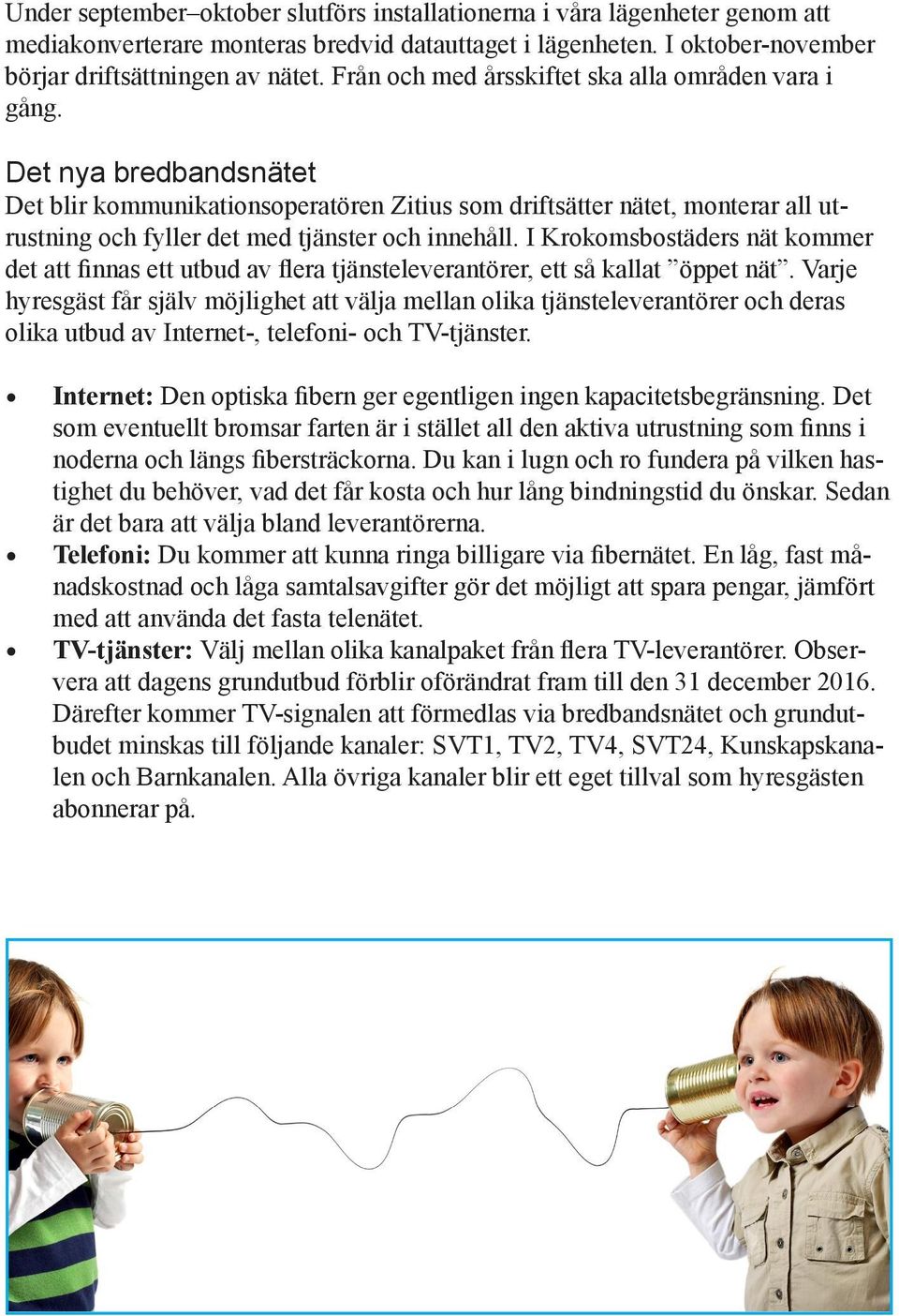 Det nya bredbandsnätet Det blir kommunikationsoperatören Zitius som driftsätter nätet, monterar all utrustning och fyller det med tjänster och innehåll.