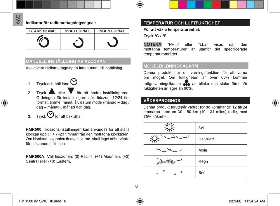 Ordningen för inställningarna är: tidszon, / tim format, timme, minut, år, datum mode (månad dag / dag månad), månad och dag.. Tryck för att bekräfta.