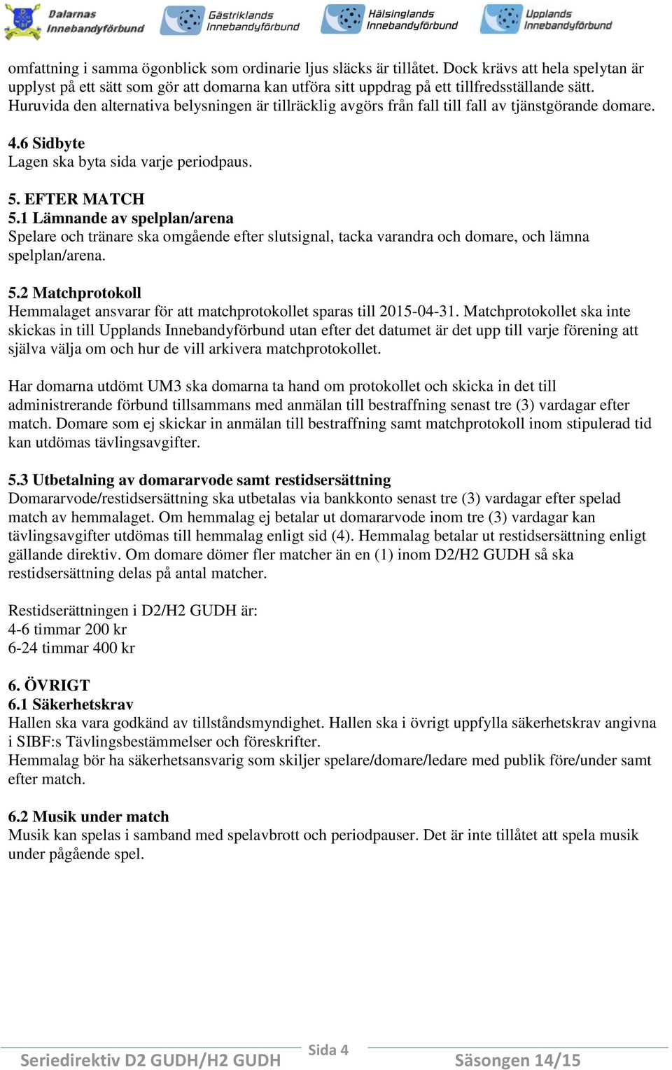 1 Lämnande av spelplan/arena Spelare och tränare ska omgående efter slutsignal, tacka varandra och domare, och lämna spelplan/arena. 5.