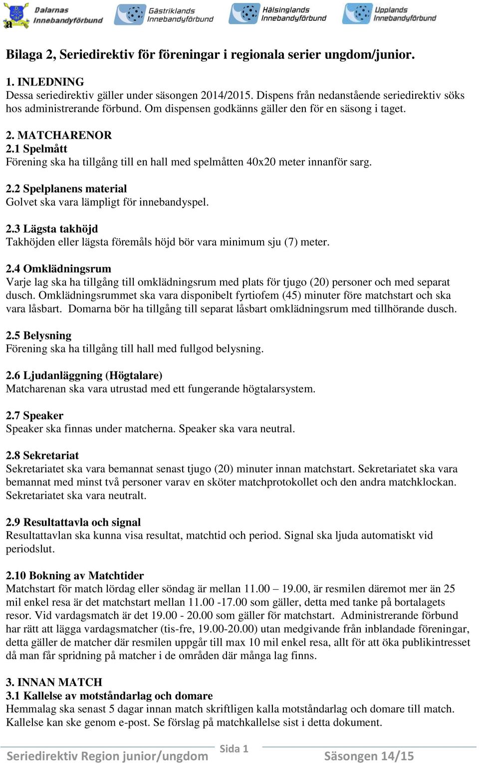 1 Spelmått Förening ska ha tillgång till en hall med spelmåtten 40x20 meter innanför sarg. 2.2 Spelplanens material Golvet ska vara lämpligt för innebandyspel. 2.3 Lägsta takhöjd Takhöjden eller lägsta föremåls höjd bör vara minimum sju (7) meter.