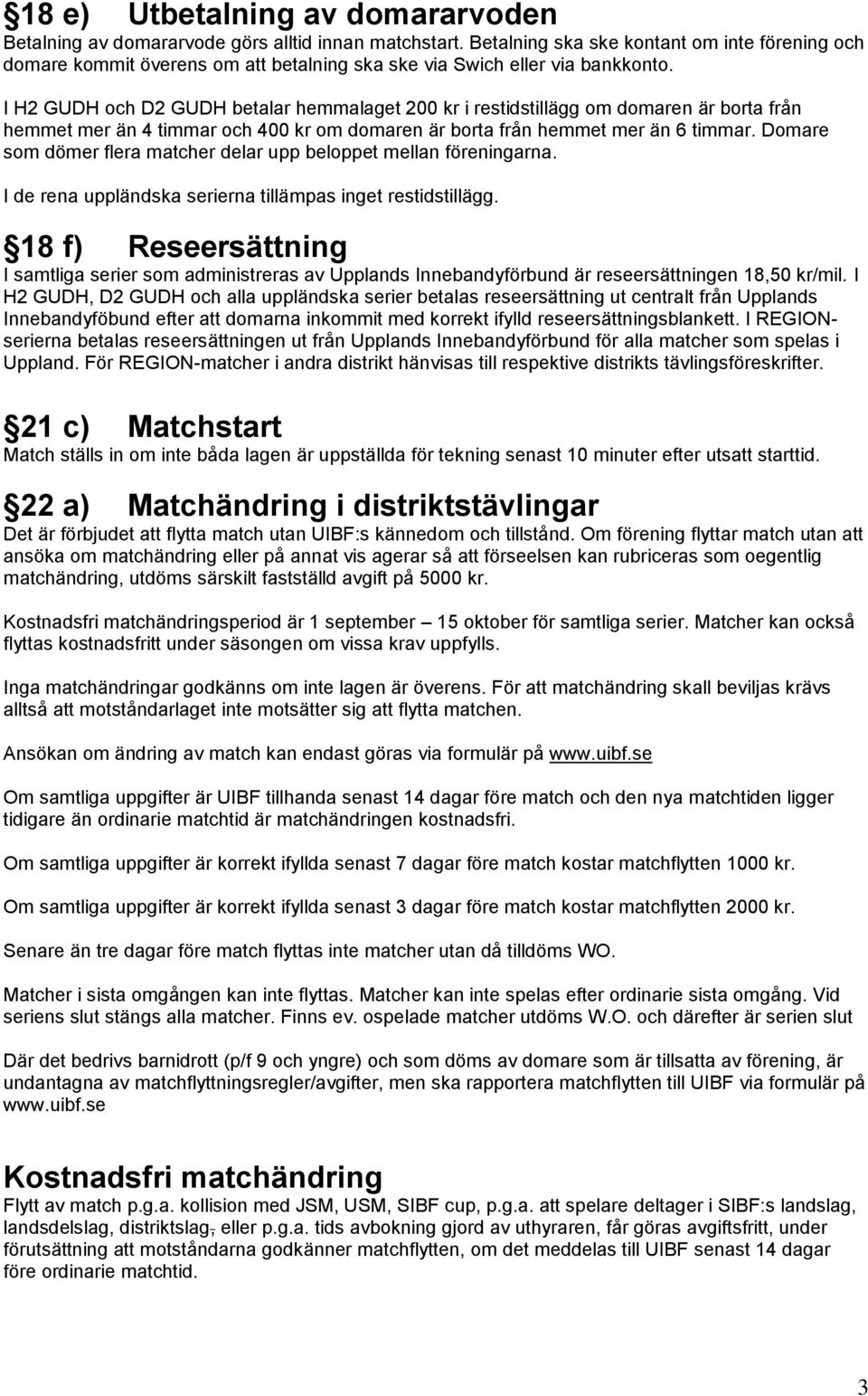 I H2 GUDH och D2 GUDH betalar hemmalaget 200 kr i restidstillägg om domaren är borta från hemmet mer än 4 timmar och 400 kr om domaren är borta från hemmet mer än 6 timmar.