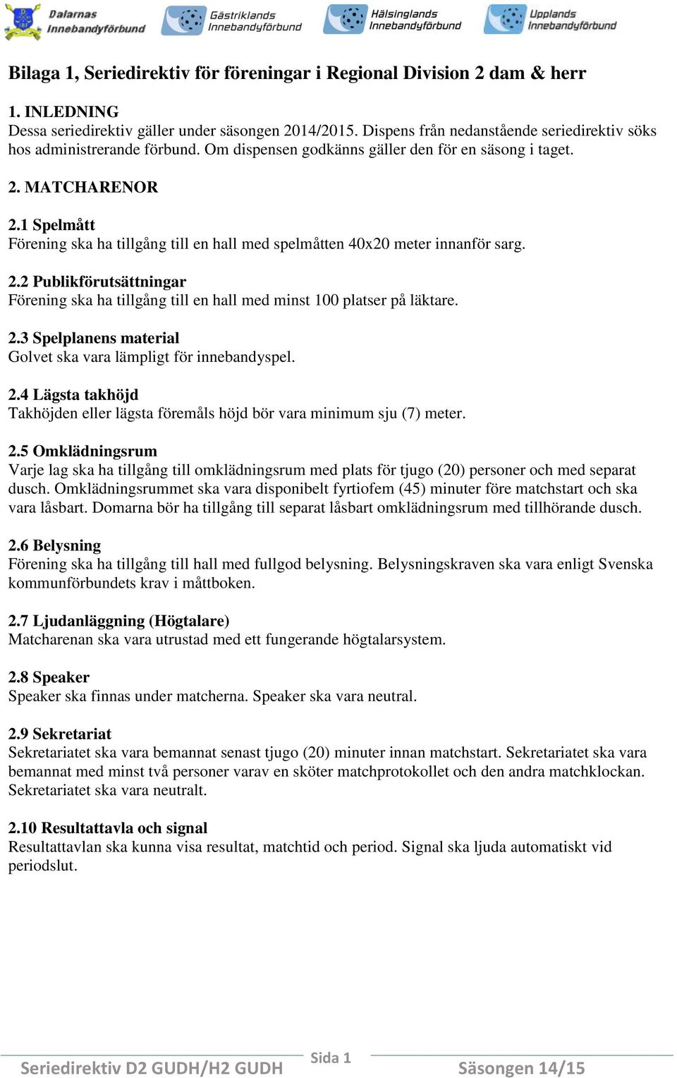 1 Spelmått Förening ska ha tillgång till en hall med spelmåtten 40x20 meter innanför sarg. 2.2 Publikförutsättningar Förening ska ha tillgång till en hall med minst 100 platser på läktare. 2.3 Spelplanens material Golvet ska vara lämpligt för innebandyspel.