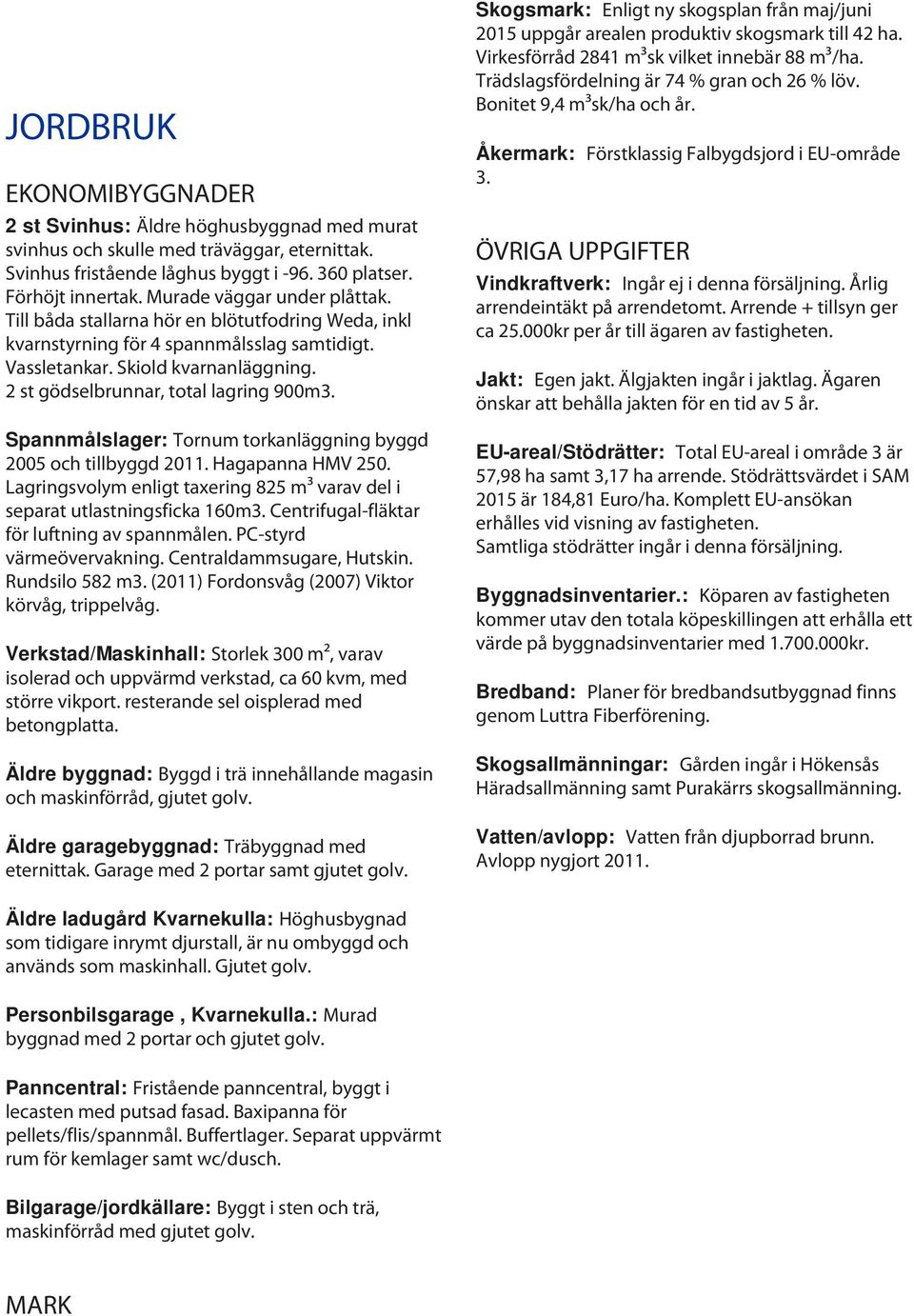 2 st gödselbrunnar, total lagring 900m3. Spannmålslager: Tornum torkanläggning byggd 2005 och tillbyggd 2011. Hagapanna HMV 250.