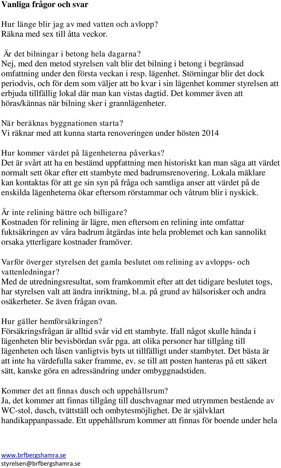 Störningar blir det dock periodvis, och för dem som väljer att bo kvar i sin lägenhet kommer styrelsen att erbjuda tillfällig lokal där man kan vistas dagtid.