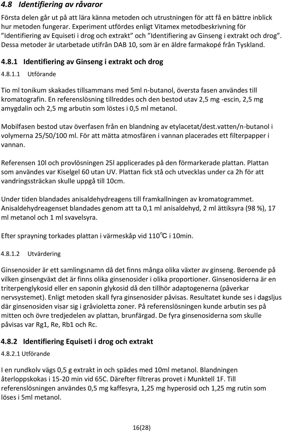 Dessa metoder är utarbetade utifrån DAB 10, som är en äldre farmakopé från Tyskland. 4.8.1 Identifiering av Ginseng i extrakt och drog 4.8.1.1 Utförande Tio ml tonikum skakades tillsammans med 5ml n-butanol, översta fasen användes till kromatografin.