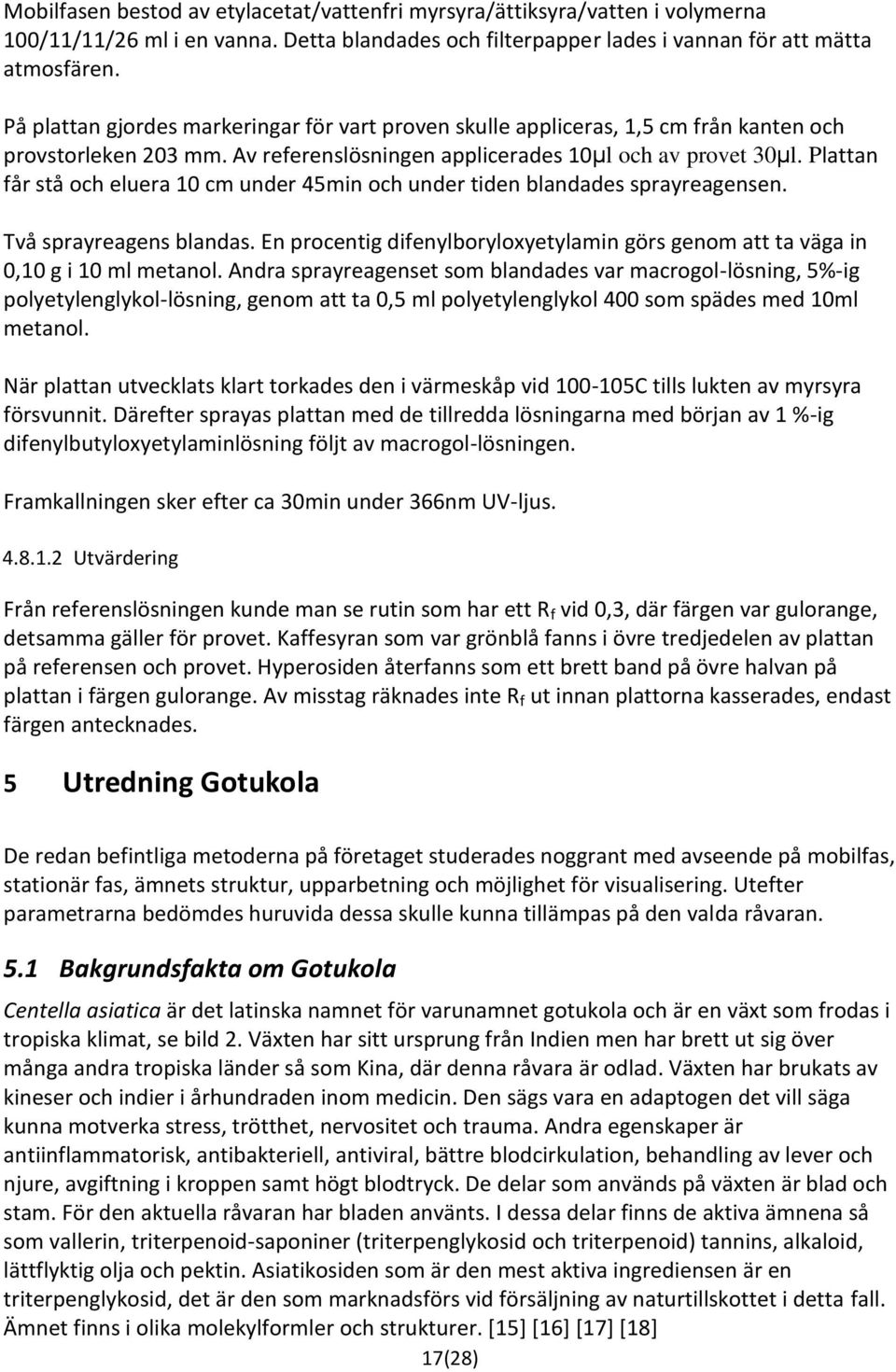 Plattan får stå och eluera 10 cm under 45min och under tiden blandades sprayreagensen. Två sprayreagens blandas. En procentig difenylboryloxyetylamin görs genom att ta väga in 0,10 g i 10 ml metanol.