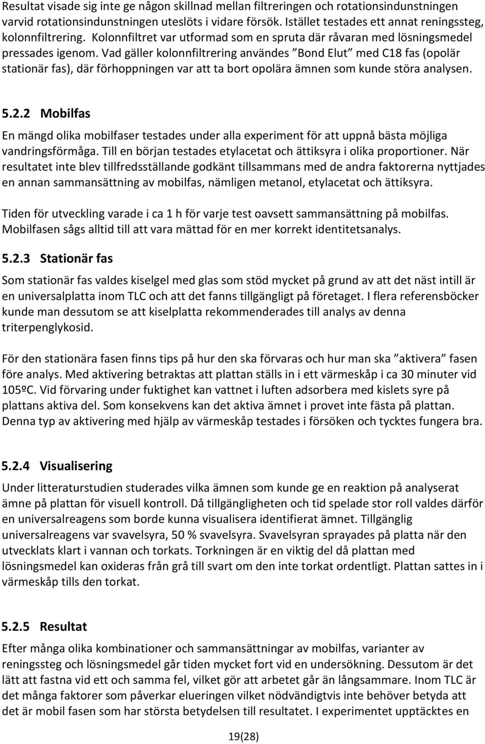 Vad gäller kolonnfiltrering användes Bond Elut med C18 fas (opolär stationär fas), där förhoppningen var att ta bort opolära ämnen som kunde störa analysen. 5.2.