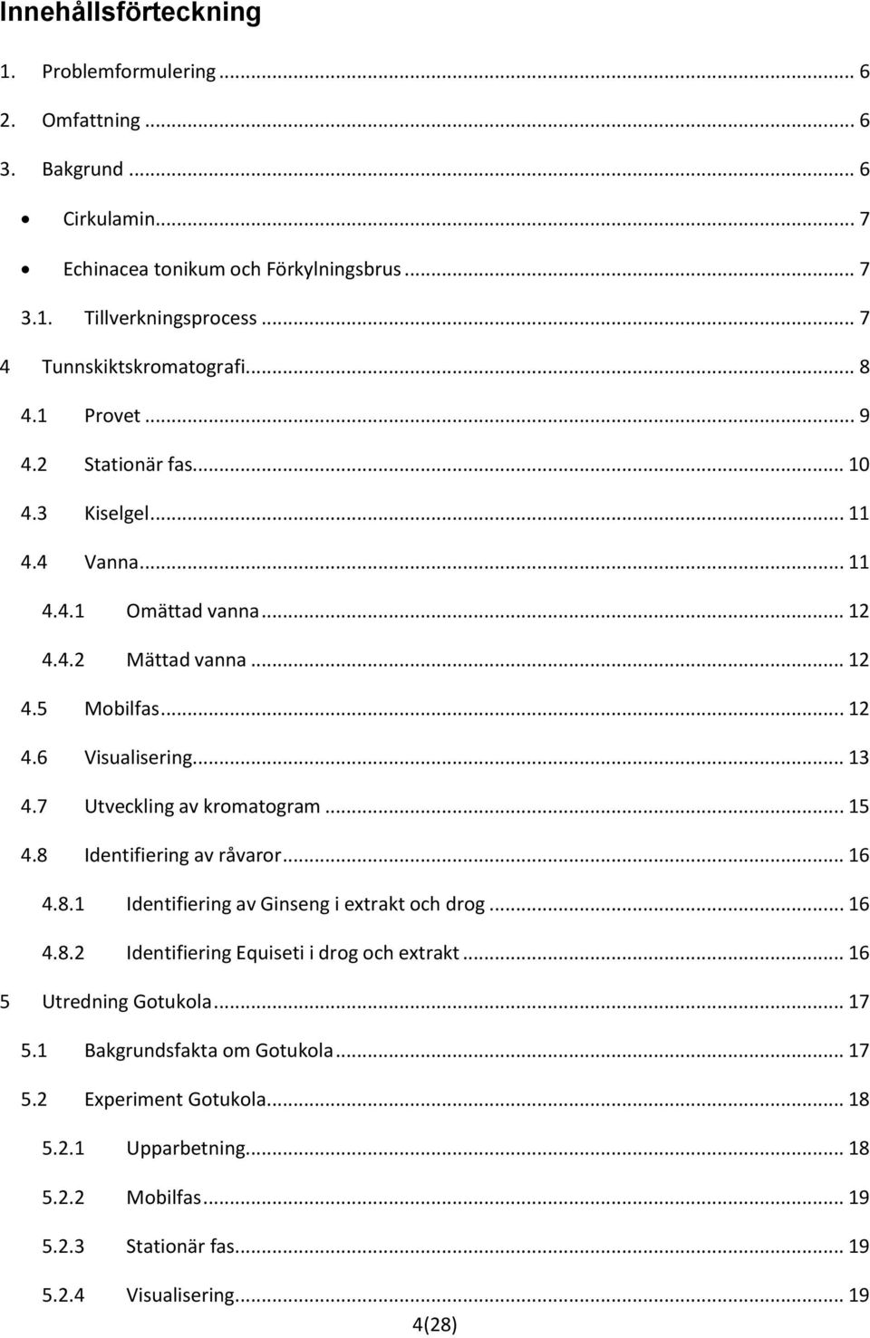 .. 13 4.7 Utveckling av kromatogram... 15 4.8 Identifiering av råvaror... 16 4.8.1 Identifiering av Ginseng i extrakt och drog... 16 4.8.2 Identifiering Equiseti i drog och extrakt.