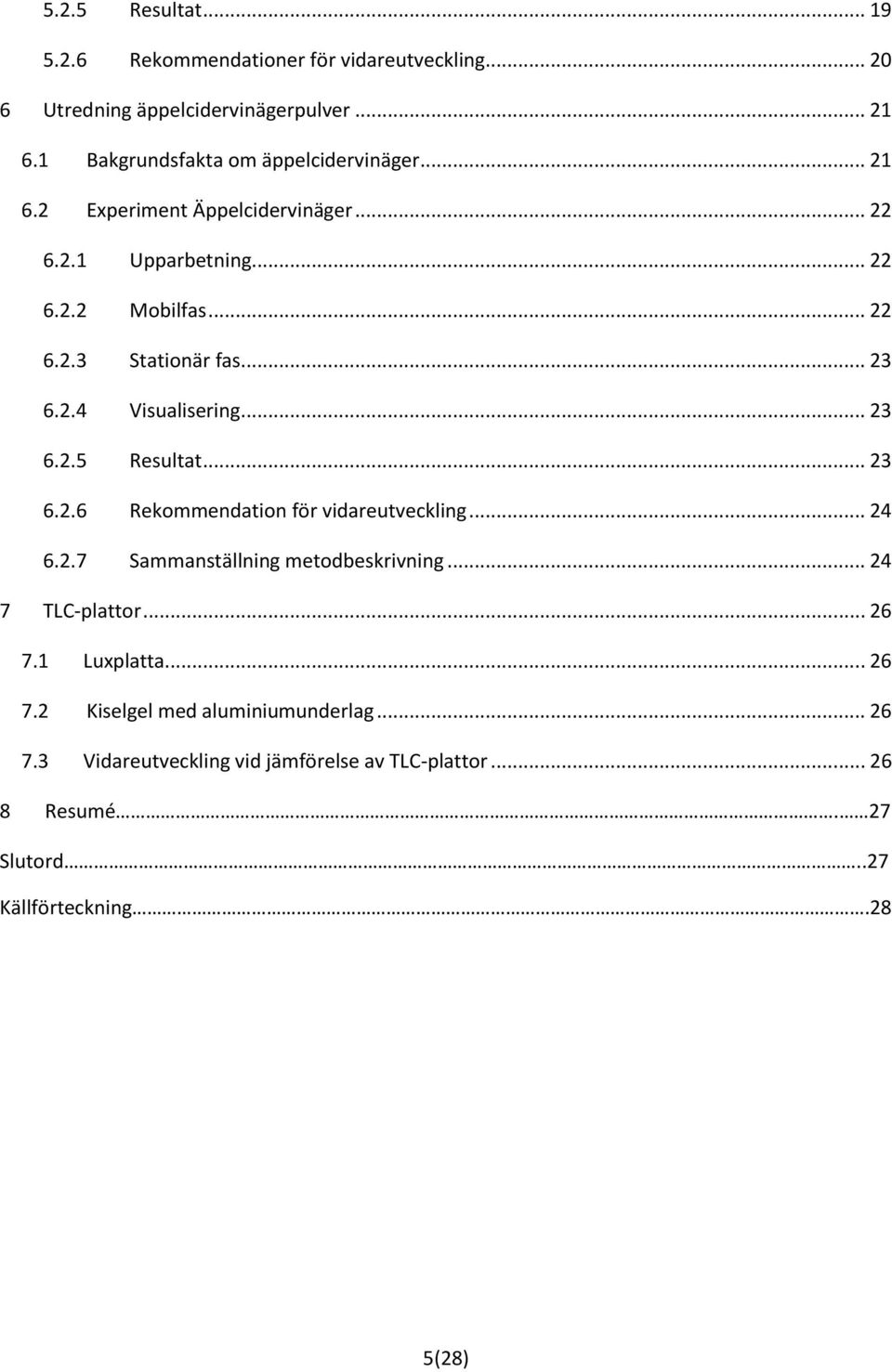 .. 23 6.2.4 Visualisering... 23 6.2.5 Resultat... 23 6.2.6 Rekommendation för vidareutveckling... 24 6.2.7 Sammanställning metodbeskrivning.