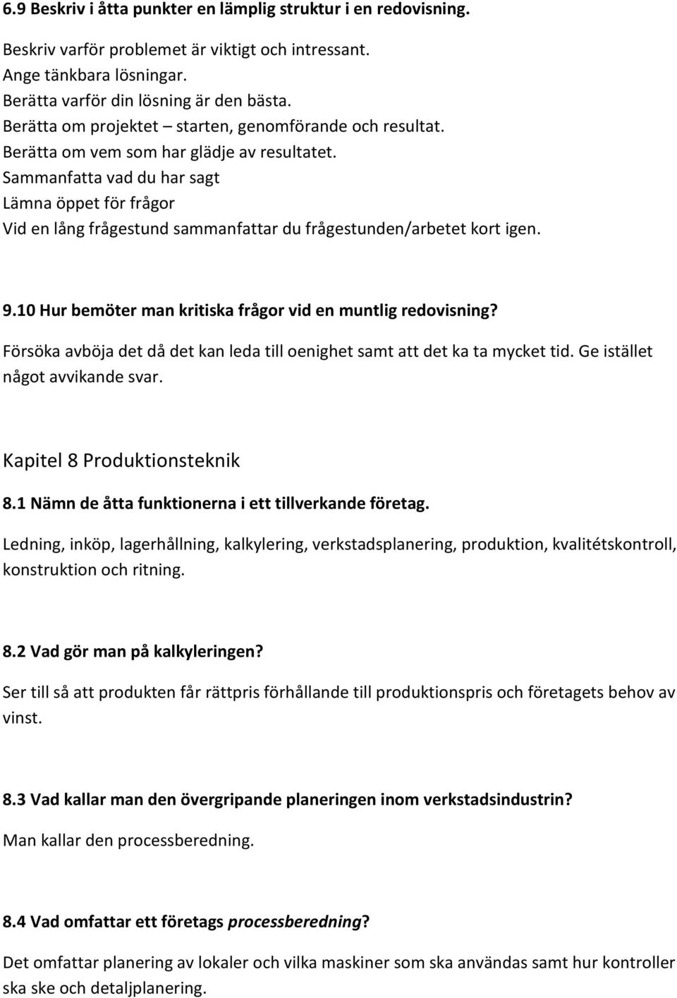 Sammanfatta vad du har sagt Lämna öppet för frågor Vid en lång frågestund sammanfattar du frågestunden/arbetet kort igen. 9.10 Hur bemöter man kritiska frågor vid en muntlig redovisning?