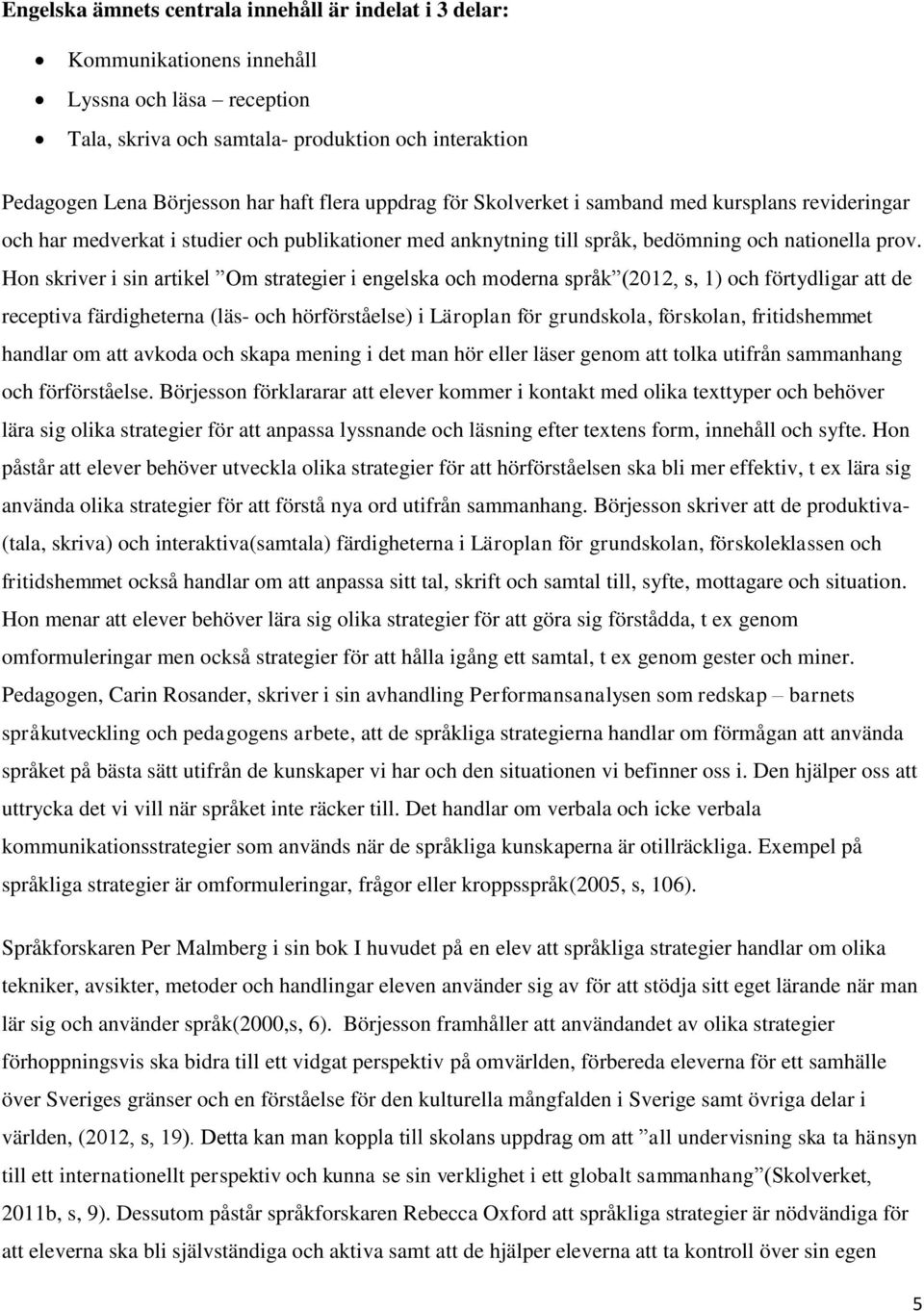 Hon skriver i sin artikel Om strategier i engelska och moderna språk (2012, s, 1) och förtydligar att de receptiva färdigheterna (läs- och hörförståelse) i Läroplan för grundskola, förskolan,