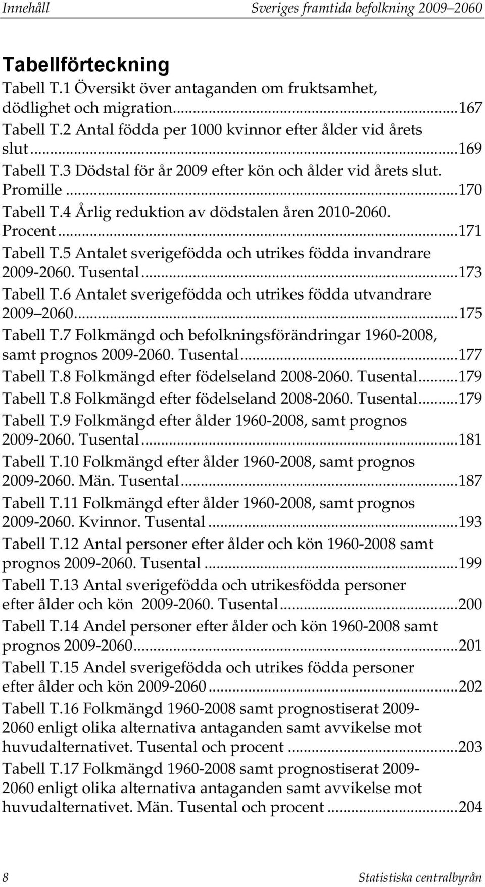 4 Årlig reduktion av dödstalen åren 2010-2060. Procent... 171 Tabell T.5 Antalet sverigefödda och utrikes födda invandrare 2009-2060. Tusental... 173 Tabell T.