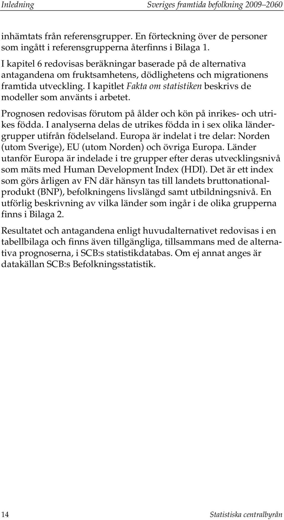 I kapitlet Fakta om statistiken beskrivs de modeller som använts i arbetet. Prognosen redovisas förutom på ålder och kön på inrikes- och utrikes födda.