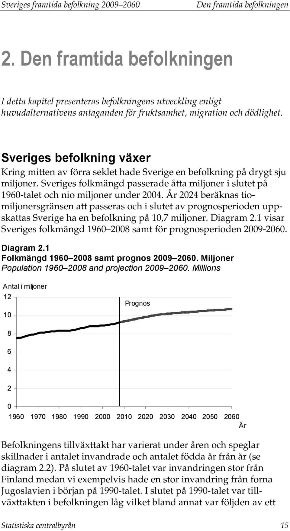 Sveriges befolkning växer Kring mitten av förra seklet hade Sverige en befolkning på drygt sju miljoner. Sveriges folkmängd passerade åtta miljoner i slutet på 1960-talet och nio miljoner under 2004.