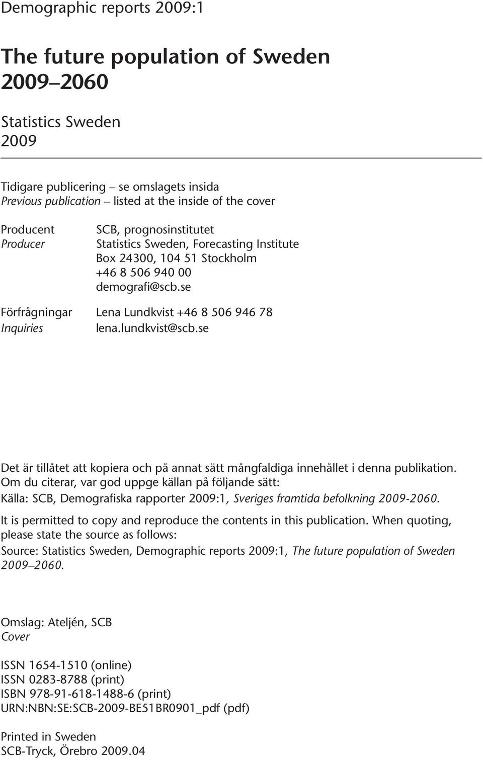 lundkvist@scb.se Det är tillåtet att kopiera och på annat sätt mångfaldiga innehållet i denna publikation.