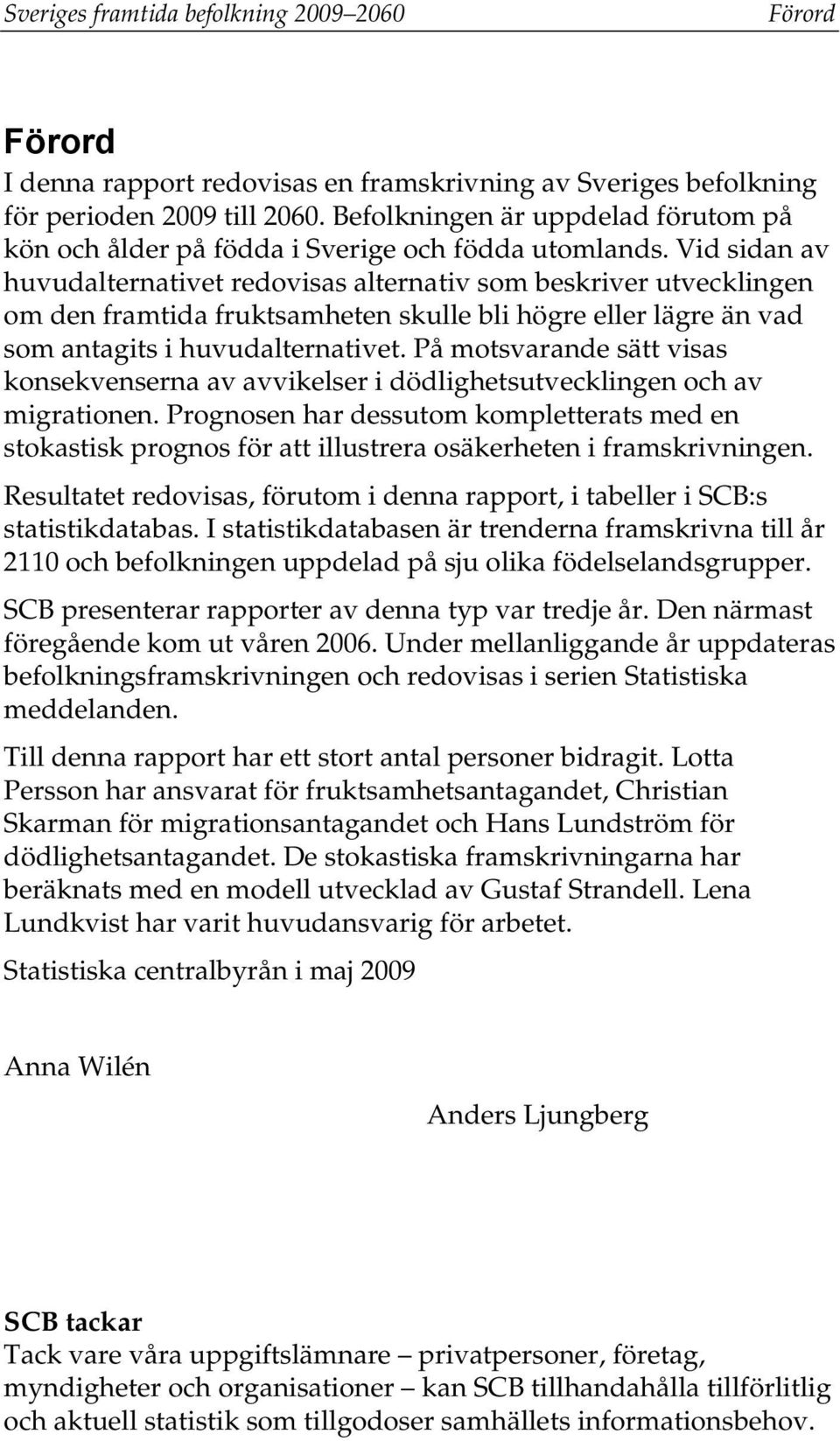 Vid sidan av huvudalternativet redovisas alternativ som beskriver utvecklingen om den framtida fruktsamheten skulle bli högre eller lägre än vad som antagits i huvudalternativet.