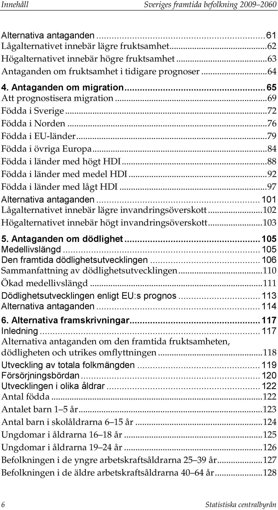 .. 79 Födda i övriga Europa... 84 Födda i länder med högt HDI... 88 Födda i länder med medel HDI... 92 Födda i länder med lågt HDI... 97 Alternativa antaganden.