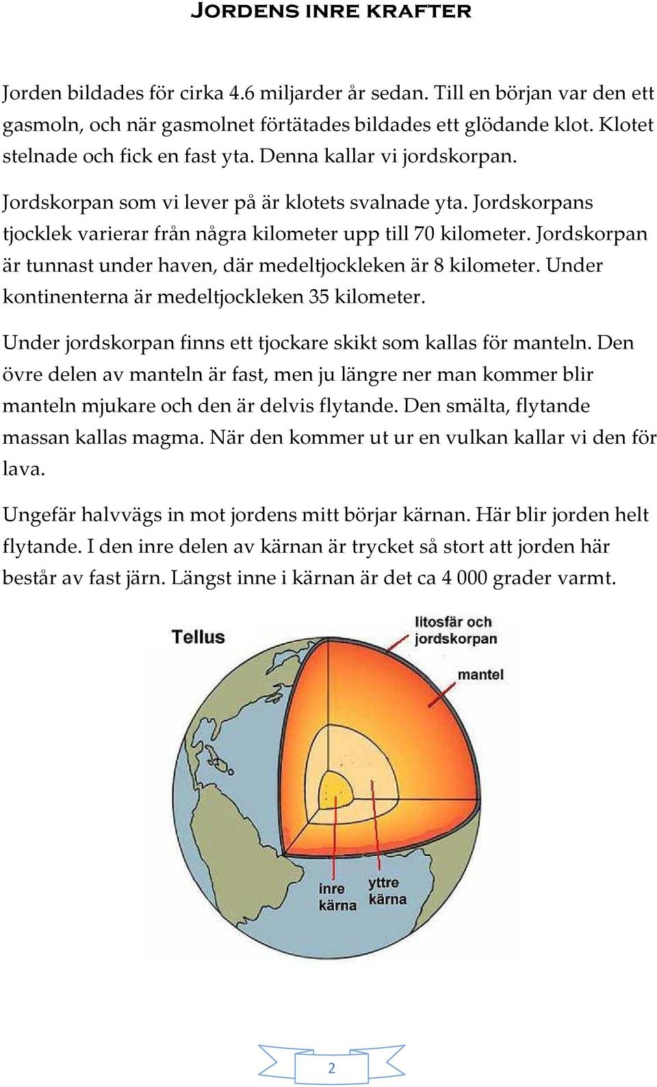 Jordskorpan är tunnast under haven, där medeltjockleken är 8 kilometer. Under kontinenterna är medeltjockleken 35 kilometer. Under jordskorpan finns ett tjockare skikt som kallas för manteln.