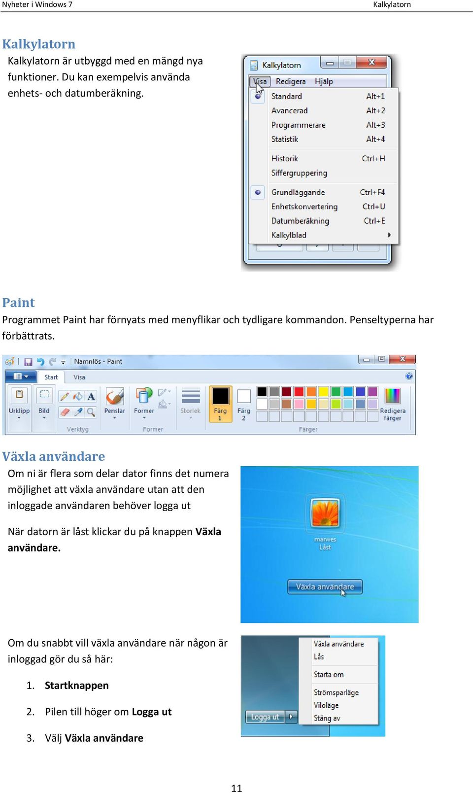 Växla användare Om ni är flera som delar dator finns det numera möjlighet att växla användare utan att den inloggade användaren behöver logga ut