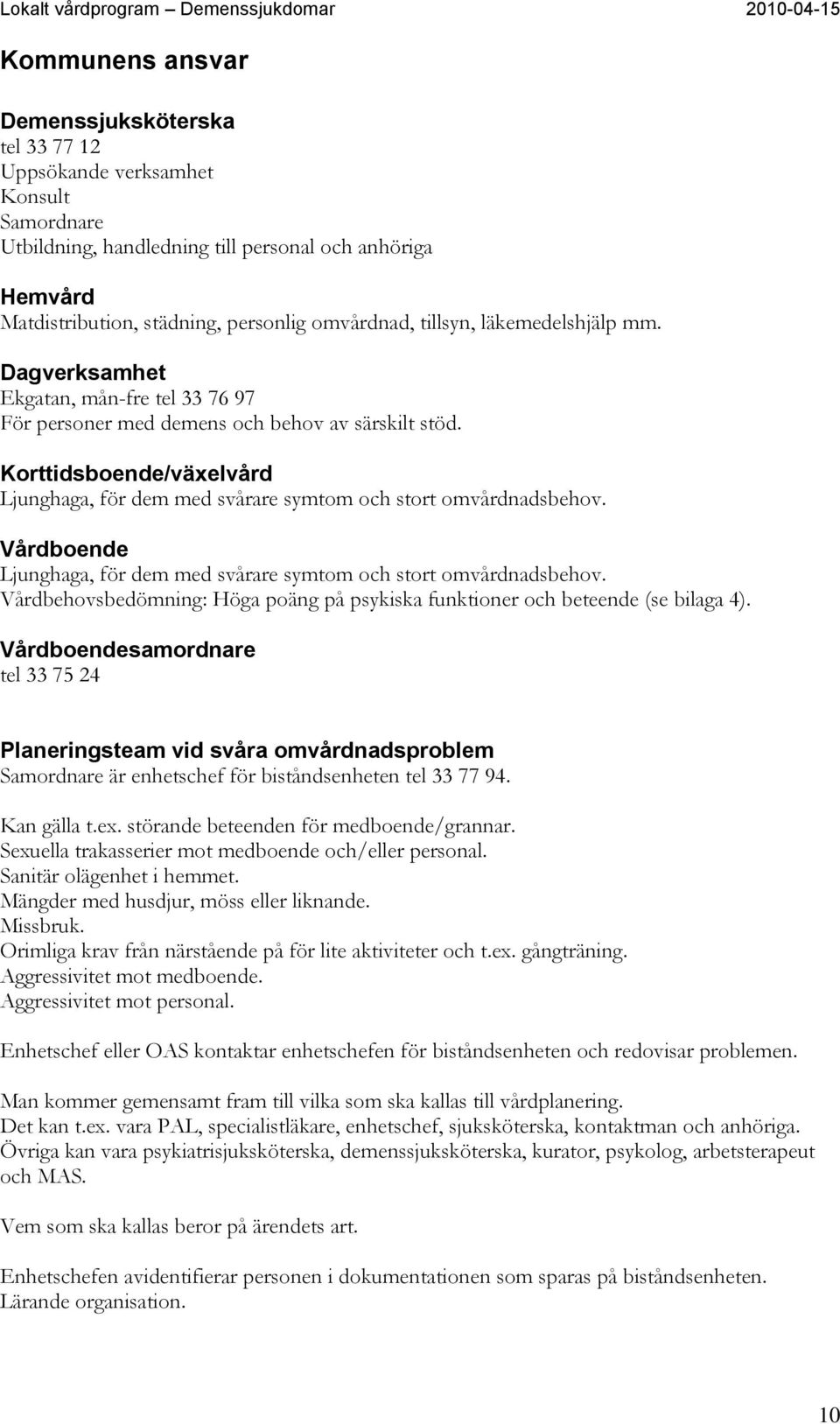 Korttidsboende/växelvård Ljunghaga, för dem med svårare symtom och stort omvårdnadsbehov. Vårdboende Ljunghaga, för dem med svårare symtom och stort omvårdnadsbehov.