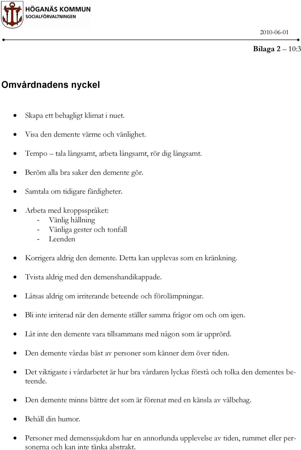 Detta kan upplevas som en kränkning. Tvista aldrig med den demenshandikappade. Låtsas aldrig om irriterande beteende och förolämpningar.