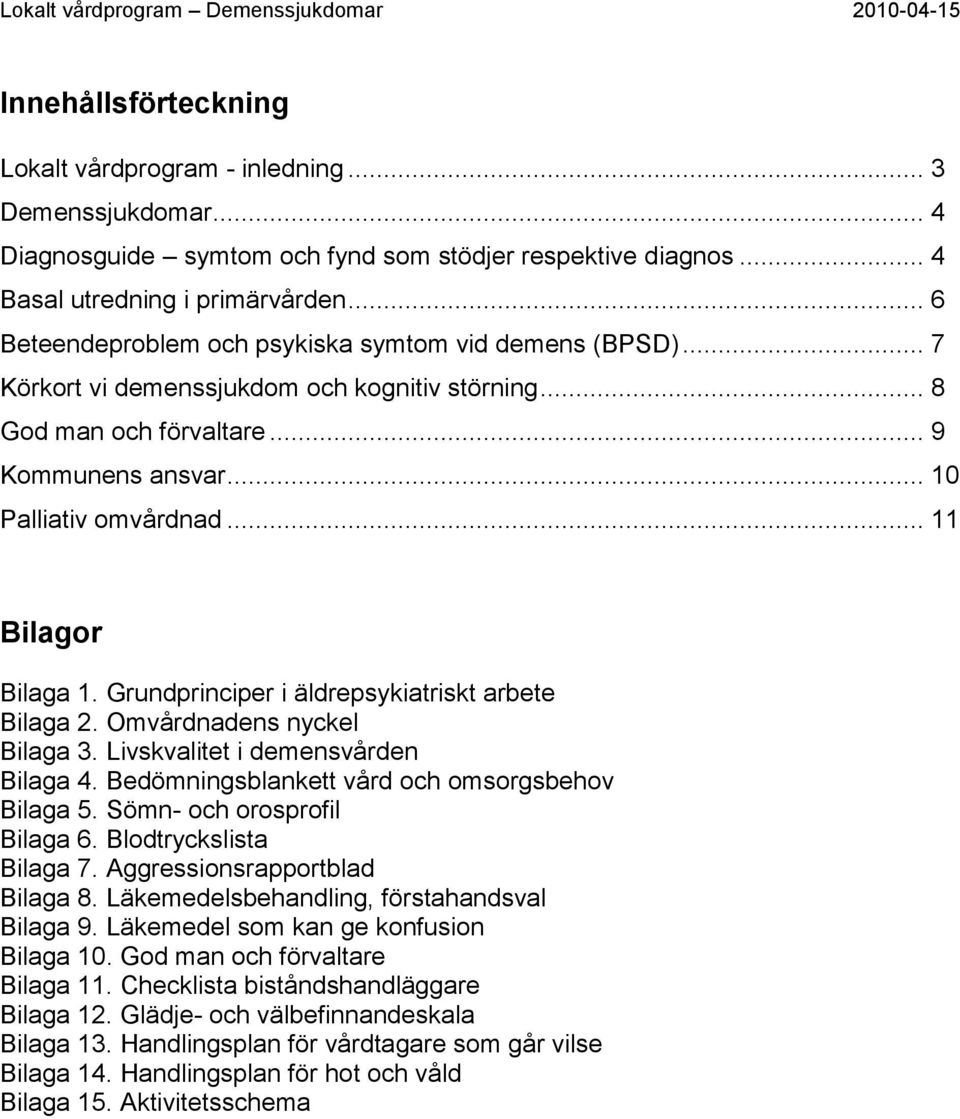 .. 10 Palliativ omvårdnad... 11 Bilagor Bilaga 1. Grundprinciper i äldrepsykiatriskt arbete Bilaga 2. Omvårdnadens nyckel Bilaga 3. Livskvalitet i demensvården Bilaga 4.