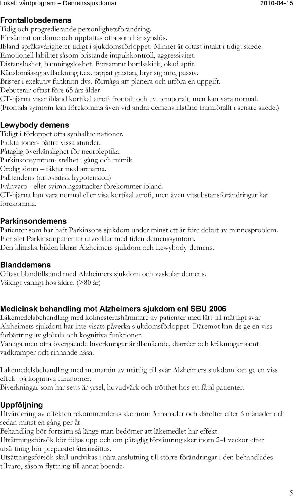 Försämrat bordsskick, ökad aptit. Känslomässig avflackning t.ex. tappat gnistan, bryr sig inte, passiv. Brister i exekutiv funktion dvs. förmåga att planera och utföra en uppgift.