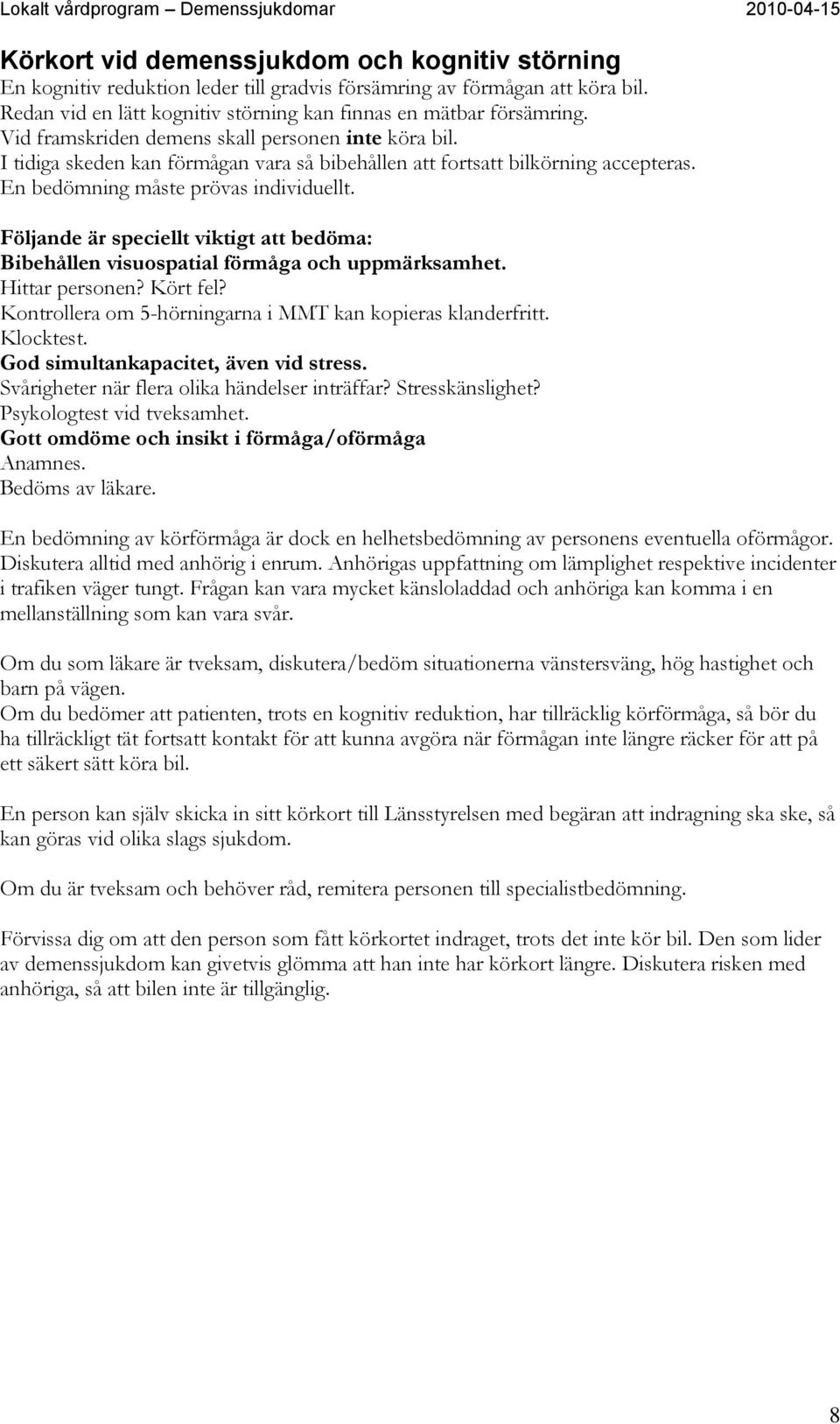 I tidiga skeden kan förmågan vara så bibehållen att fortsatt bilkörning accepteras. En bedömning måste prövas individuellt.