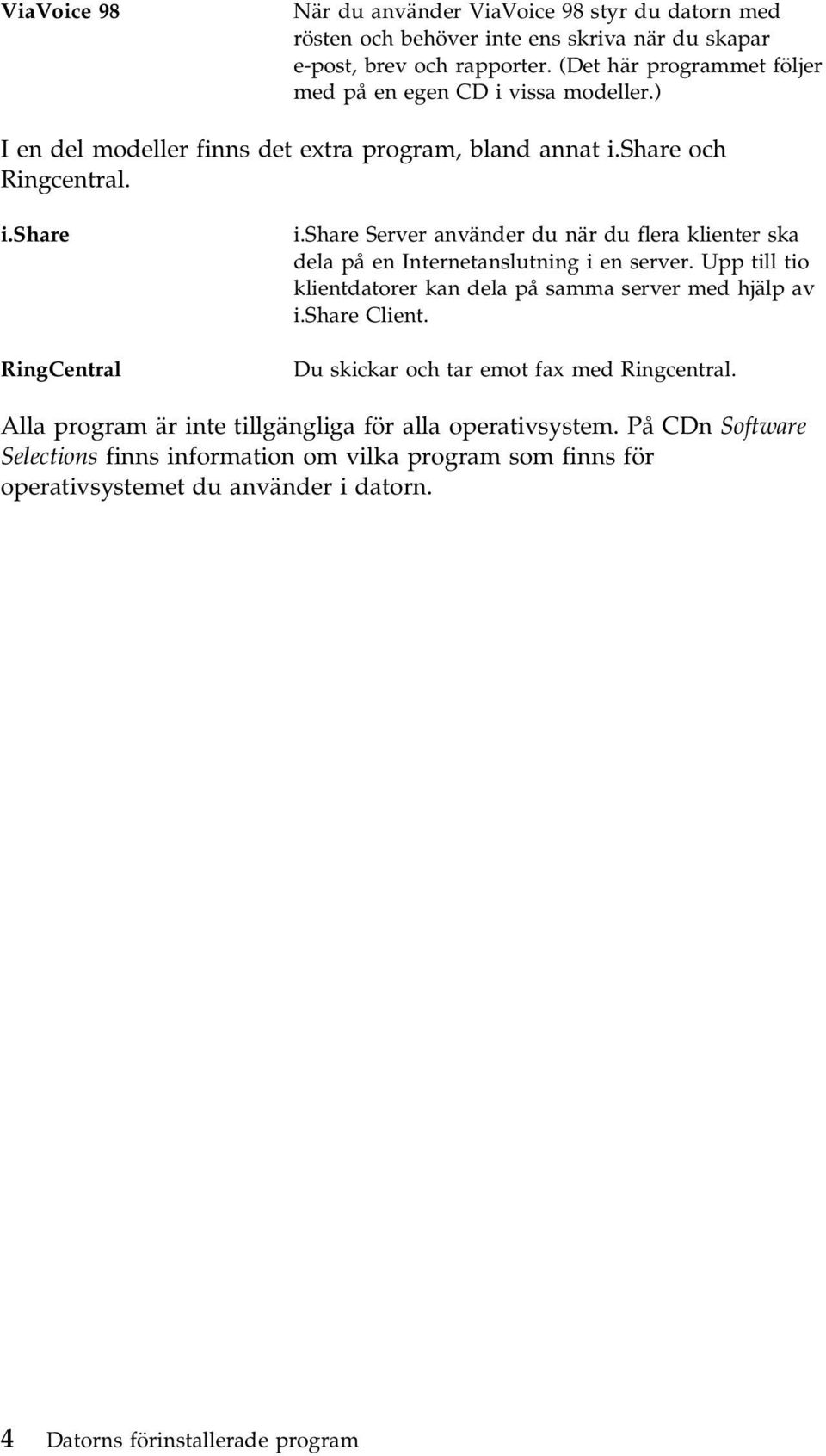 share Server använder du när du flera klienter ska dela på en Internetanslutning i en server. Upp till tio klientdatorer kan dela på samma server med hjälp av i.share Client.