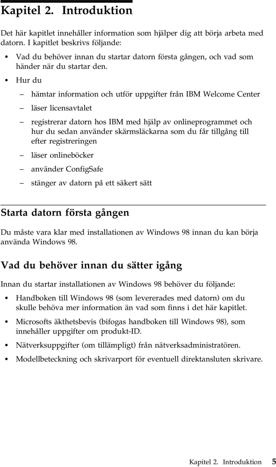 Hur du hämtar information och utför uppgifter från IBM Welcome Center läser licensavtalet registrerar datorn hos IBM med hjälp av onlineprogrammet och hur du sedan använder skärmsläckarna som du får