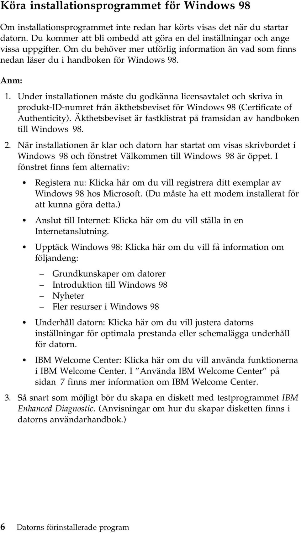 Under installationen måste du godkänna licensavtalet och skriva in produkt-id-numret från äkthetsbeviset för Windows 98 (Certificate of Authenticity).