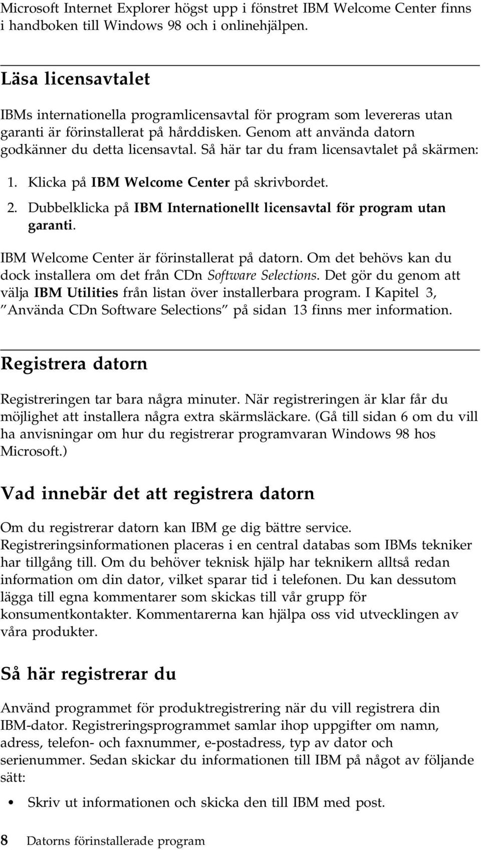 Så här tar du fram licensavtalet på skärmen: 1. Klicka på IBM Welcome Center på skrivbordet. 2. Dubbelklicka på IBM Internationellt licensavtal för program utan garanti.