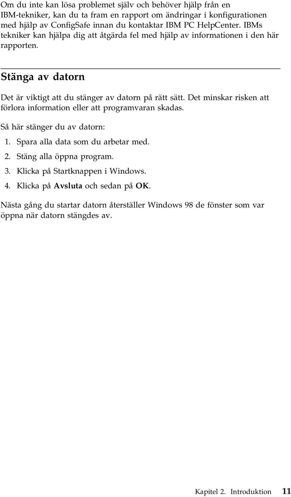Det minskar risken att förlora information eller att programvaran skadas. Så här stänger du av datorn: 1. Spara alla data som du arbetar med. 2. Stäng alla öppna program. 3.