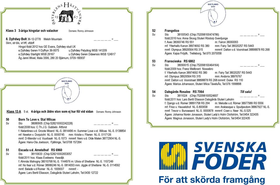 4-åriga och äldre ston som ej har föl vid sidan 50 Born To Love v. Stal Wilcas Sv Sto 38080905 (Chip:528210002242228) = född:2008 hos: C.Th.J.G. Gubbels Altforst f: Nelantines v.d. Groote Woerd NL-S.