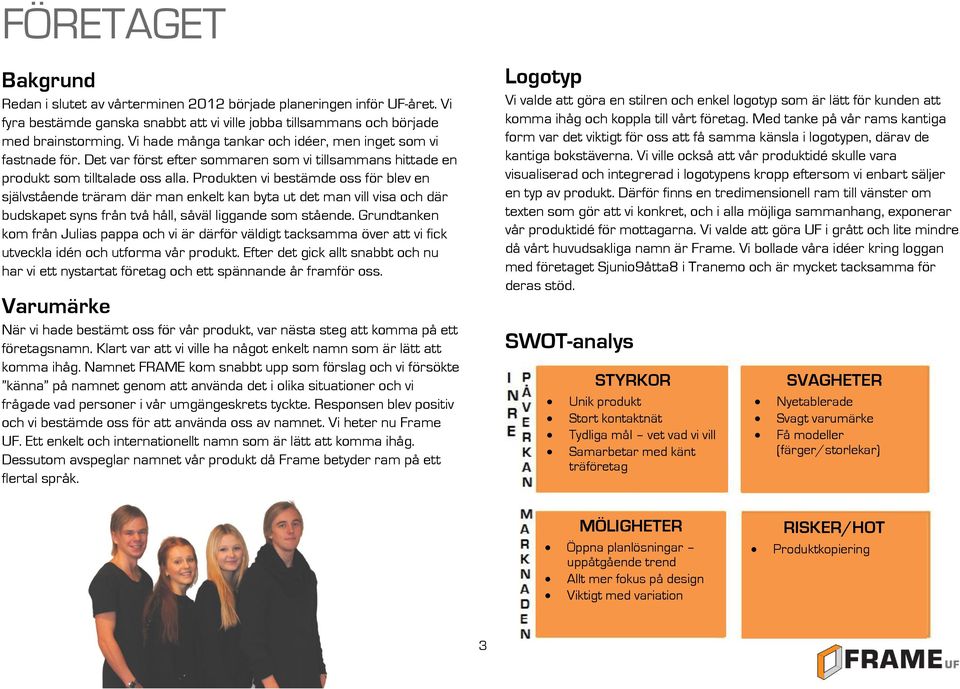 Produkten vi bestämde oss för blev en självstående träram där man enkelt kan byta ut det man vill visa och där budskapet syns från två håll, såväl liggande som stående.