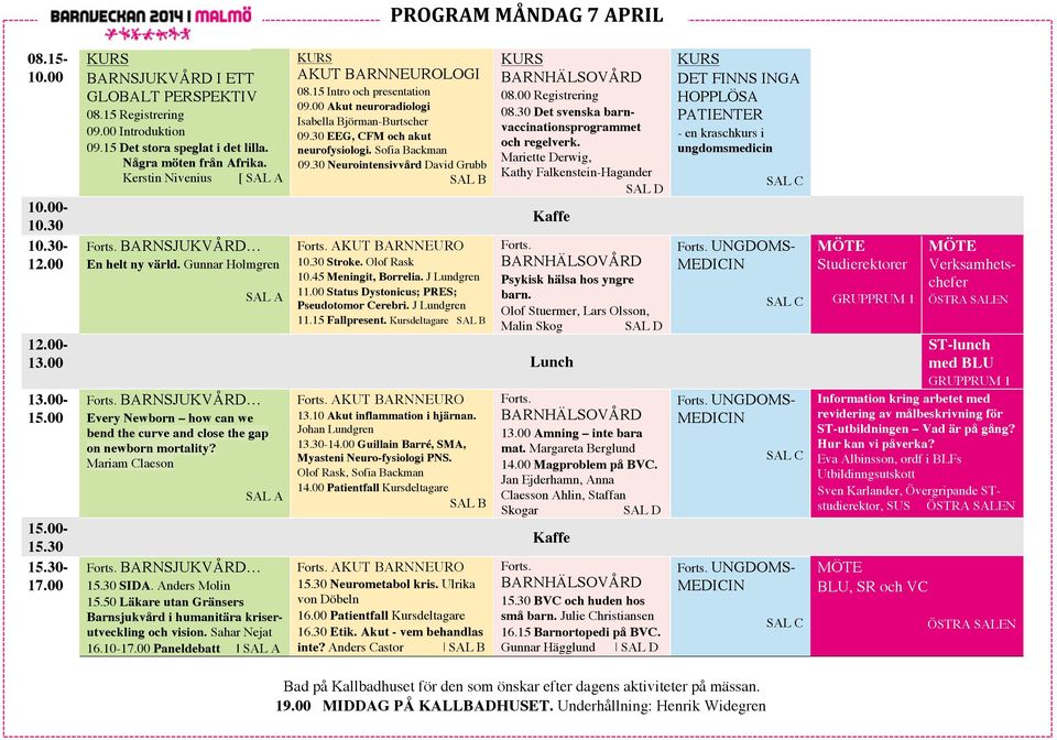 30 EEG, CFM och akut neurofysiologi. Sofia Backman 09.30 Neurointensivvård David Grubb AKUT BARNNEURO Stroke. Olof Rask 10.45 Meningit, Borrelia. J Lundgren 11.