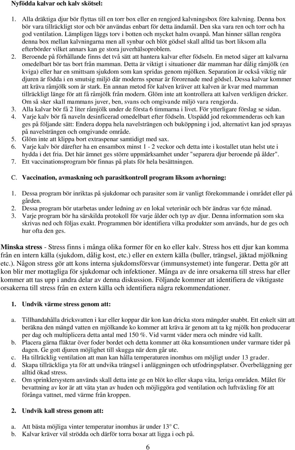 Man hinner sällan rengöra denna box mellan kalvningarna men all synbar och blöt gödsel skall alltid tas bort liksom alla efterbörder vilket annars kan ge stora juverhälsoproblem. 2.