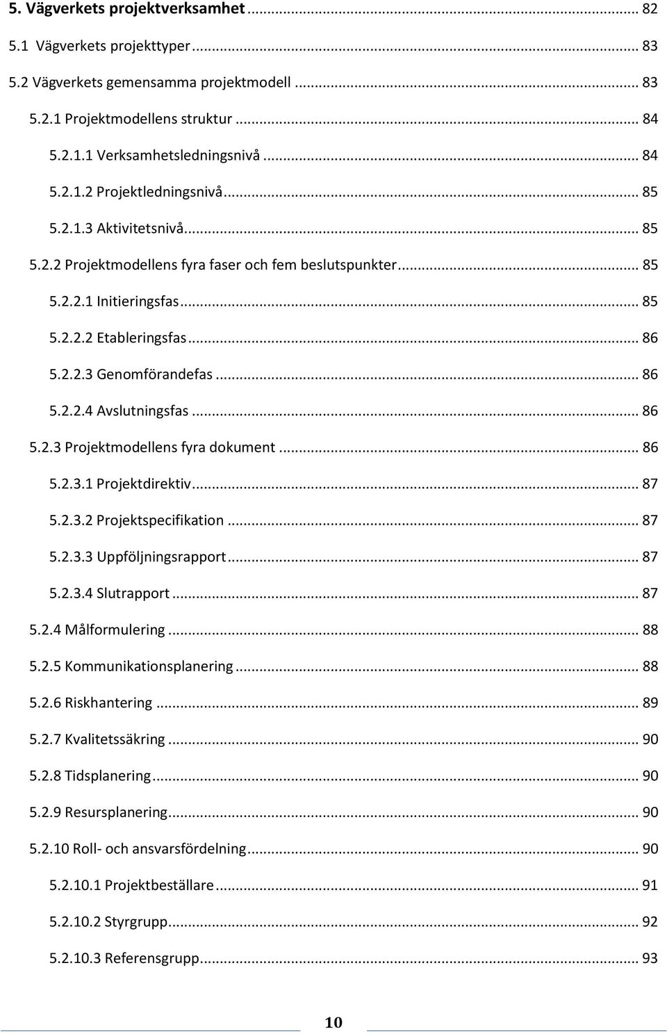 .. 86 5.2.3 Projektmodellens fyra dokument... 86 5.2.3.1 Projektdirektiv... 87 5.2.3.2 Projektspecifikation... 87 5.2.3.3 Uppföljningsrapport... 87 5.2.3.4 Slutrapport... 87 5.2.4 Målformulering.