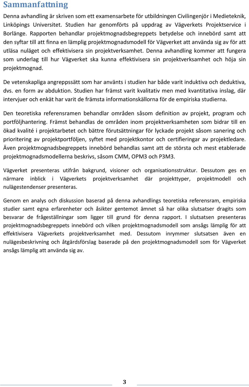 Rapporten behandlar projektmognadsbegreppets betydelse och innebörd samt att den syftar till att finna en lämplig projektmognadsmodell för Vägverket att använda sig av för att utläsa nuläget och
