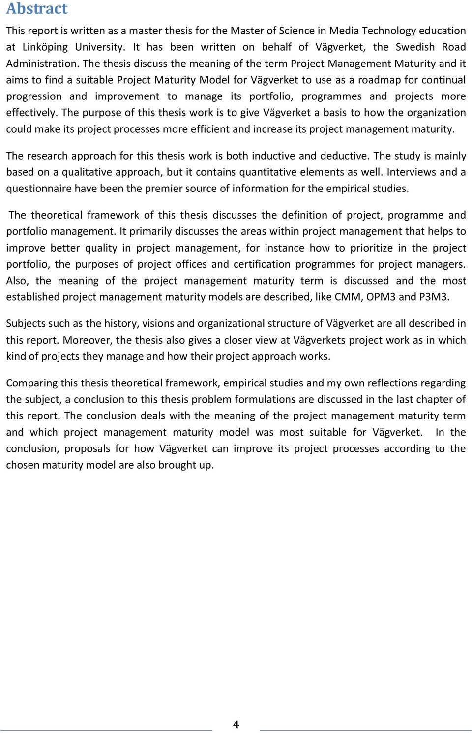 The thesis discuss the meaning of the term Project Management Maturity and it aims to find a suitable Project Maturity Model for Vägverket to use as a roadmap for continual progression and