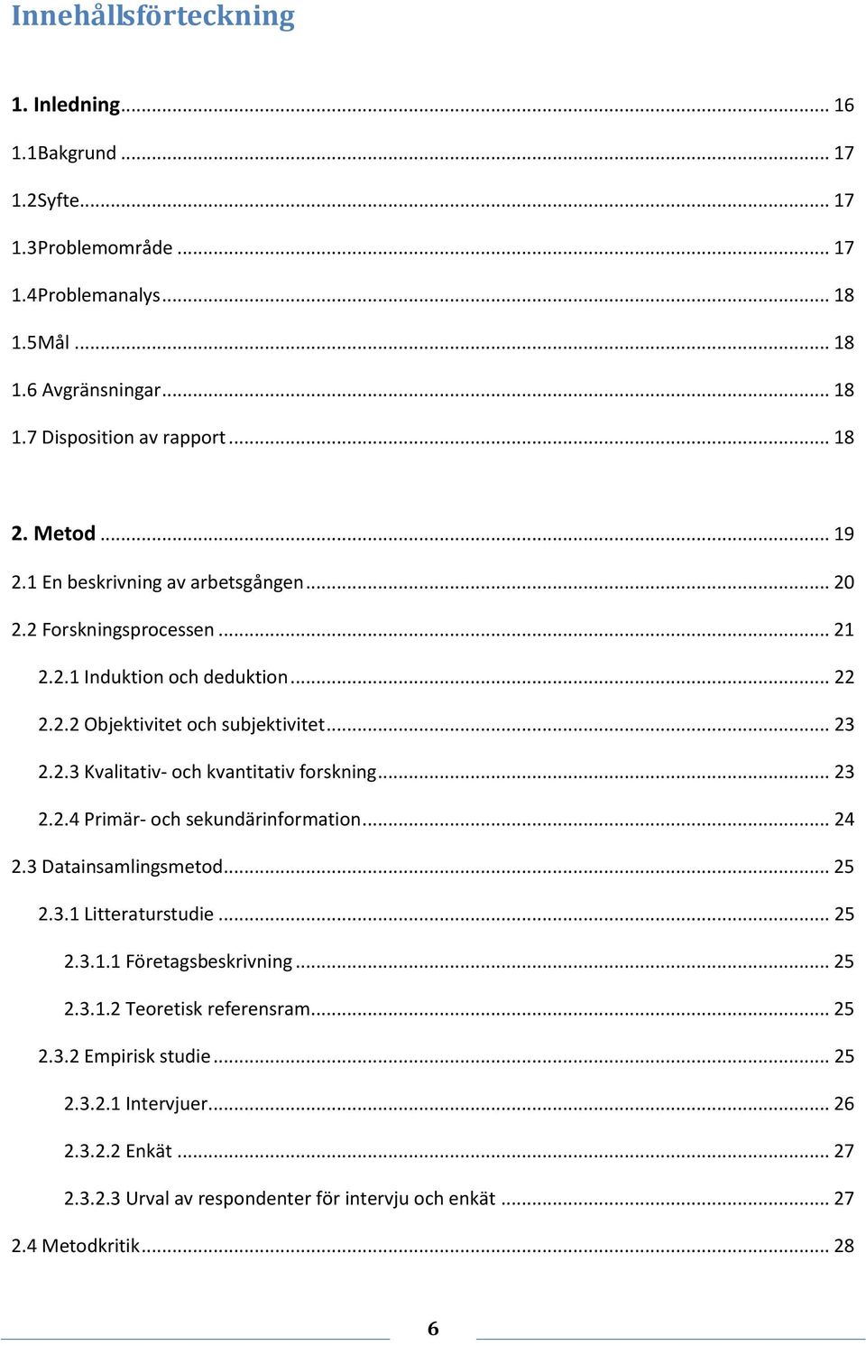 .. 23 2.2.4 Primär- och sekundärinformation... 24 2.3 Datainsamlingsmetod... 25 2.3.1 Litteraturstudie... 25 2.3.1.1 Företagsbeskrivning... 25 2.3.1.2 Teoretisk referensram... 25 2.3.2 Empirisk studie.