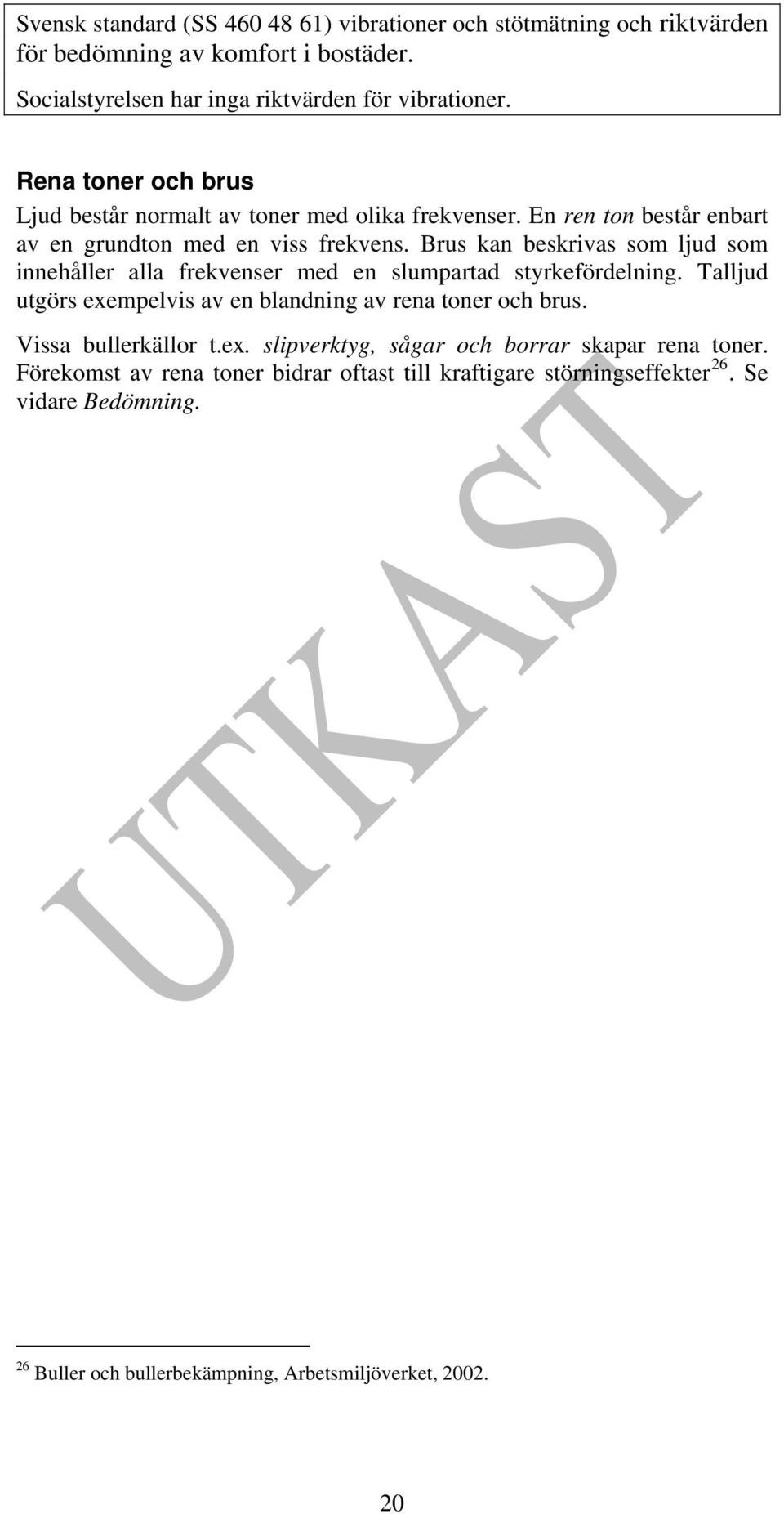 Brus kan beskrivas som ljud som innehåller alla frekvenser med en slumpartad styrkefördelning. Talljud utgörs exempelvis av en blandning av rena toner och brus.