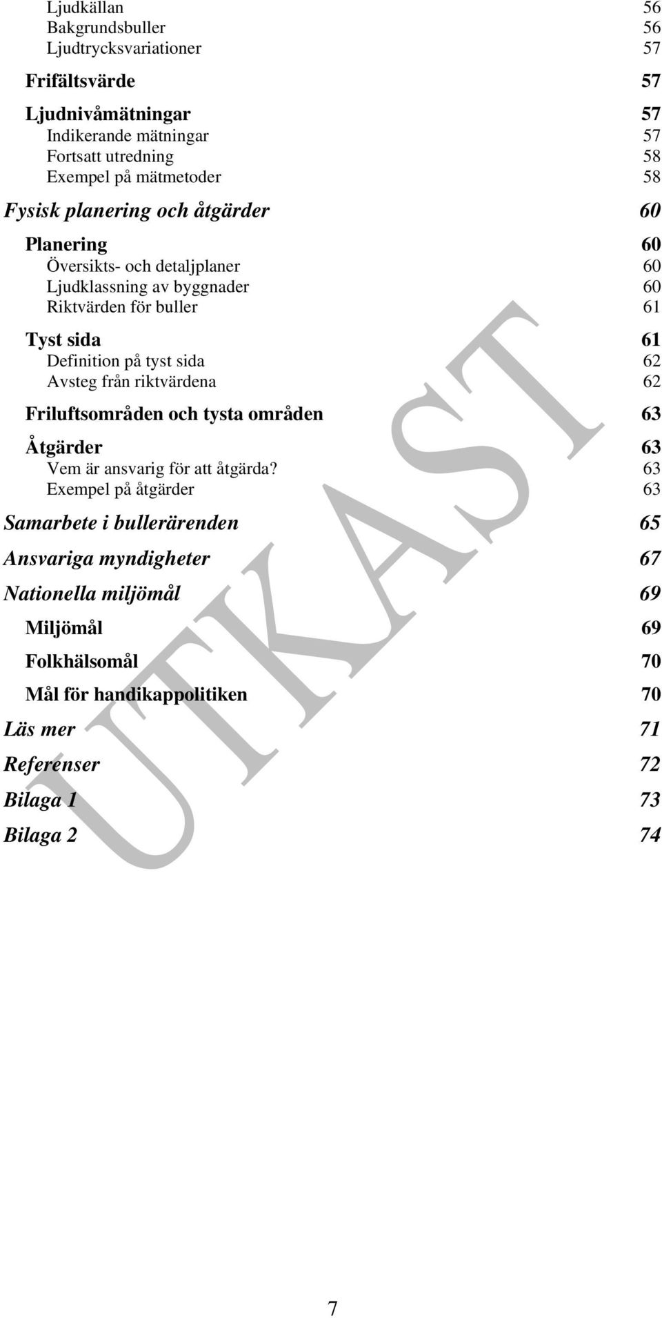 tyst sida 62 Avsteg från riktvärdena 62 Friluftsområden och tysta områden 63 Åtgärder 63 Vem är ansvarig för att åtgärda?