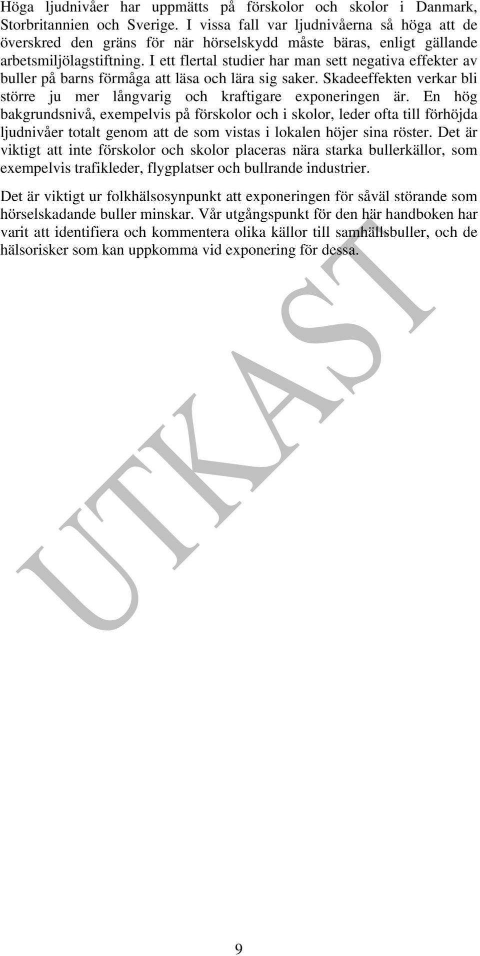 I ett flertal studier har man sett negativa effekter av buller på barns förmåga att läsa och lära sig saker. Skadeeffekten verkar bli större ju mer långvarig och kraftigare exponeringen är.