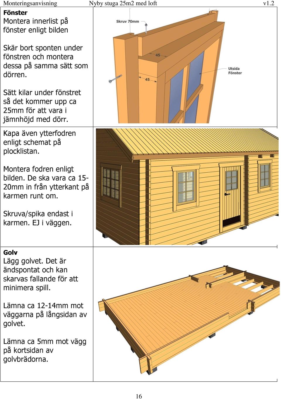 Montera fodren enligt bilden. De ska vara ca 15-20mm in från ytterkant på karmen runt om. Skruva/spika endast i karmen. EJ i väggen.