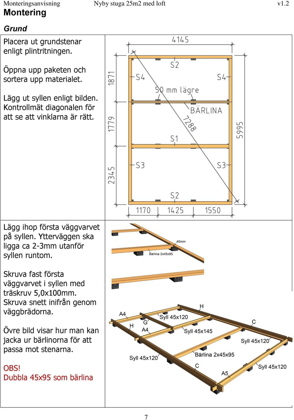 Ytterväggen ska ligga ca 2-3mm utanför syllen runtom. Skruva fast första väggvarvet i syllen med träskruv 5,0x100mm.